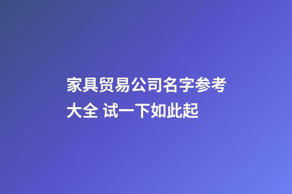 家具贸易公司名字参考大全 试一下如此起-第1张-公司起名-玄机派